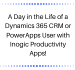 A Day in the Life of a Dynamics 365 CRM or PowerApps User with Inogic Productivity Apps