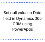 Set null value to Date field in Dynamics 365 CRM using PowerApps