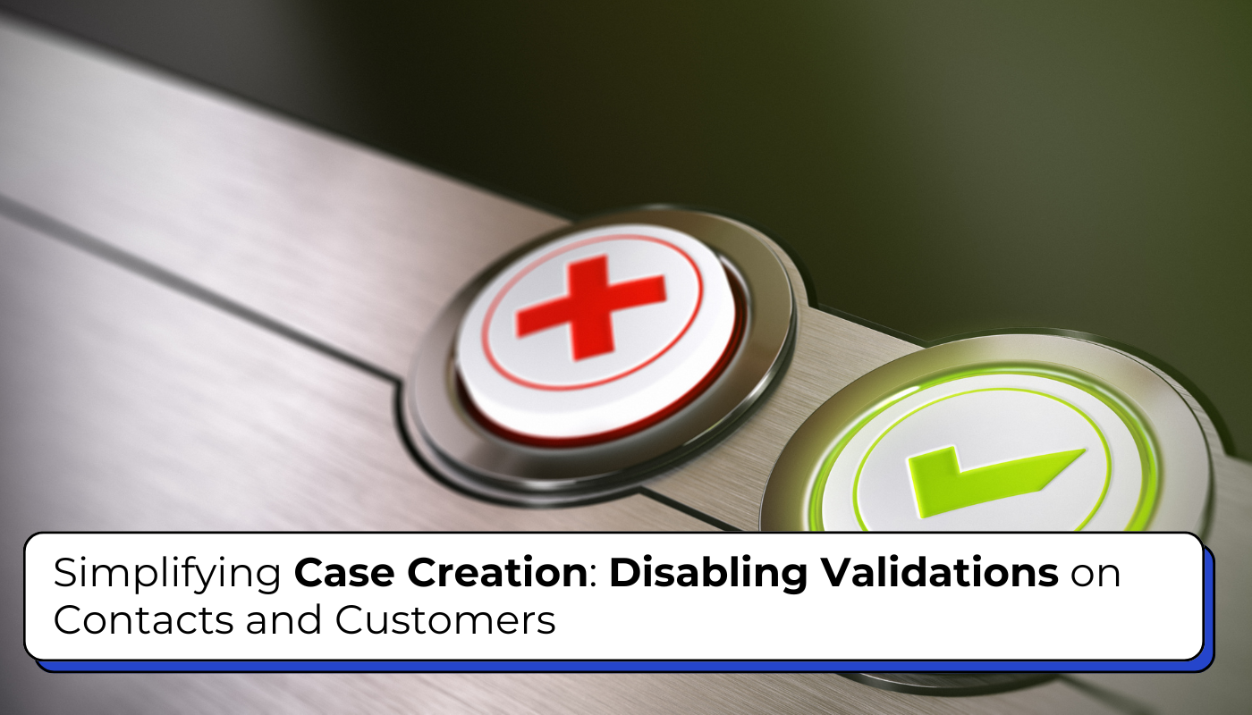 Simplifying Case Creation: Disabling Validations on contact and customers