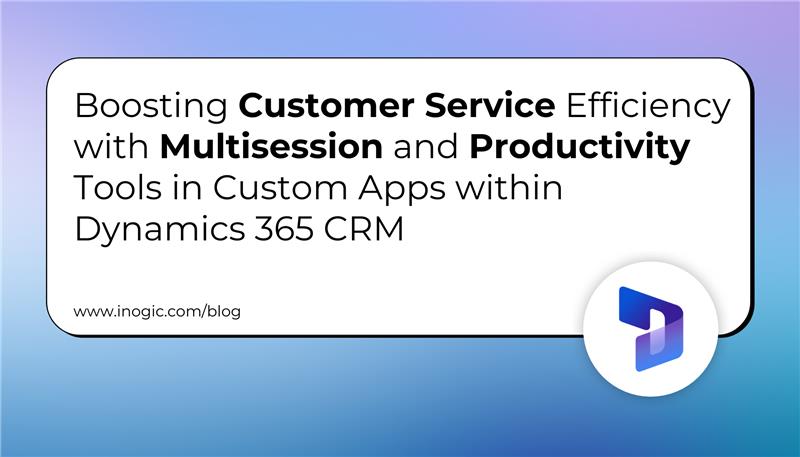 Boosting Customer Service Efficiency with Multisession and Productivity Tools in Custom Apps within Dynamics 365 CRM